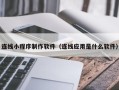 延安连线小程序制作软件（连线应用是什么软件）