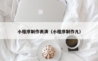 延安小程序制作表演（小程序制作凡）
