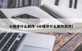 延安小程序什么制作（小程序什么制作软件）