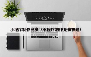 延安小程序制作竞赛（小程序制作竞赛样题）