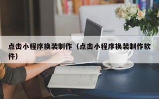 延安点击小程序换装制作（点击小程序换装制作软件）