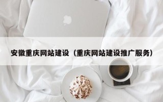 延安安徽重庆网站建设（重庆网站建设推广服务）