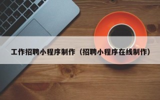 延安工作招聘小程序制作（招聘小程序在线制作）