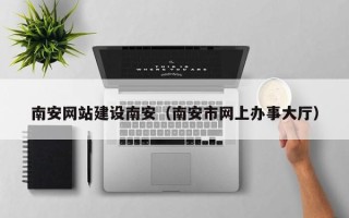 延安南安网站建设南安（南安市网上办事大厅）