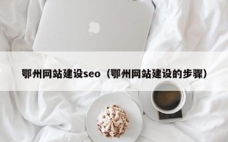 延安鄂州网站建设seo（鄂州网站建设的步骤）